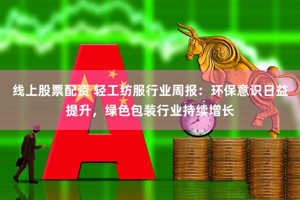 线上股票配资 轻工纺服行业周报：环保意识日益提升，绿色包装行业持续增长