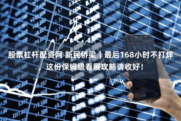 股票杠杆配资网 新民侨梁｜最后168小时不打烊，这份保姆级看展攻略请收好！