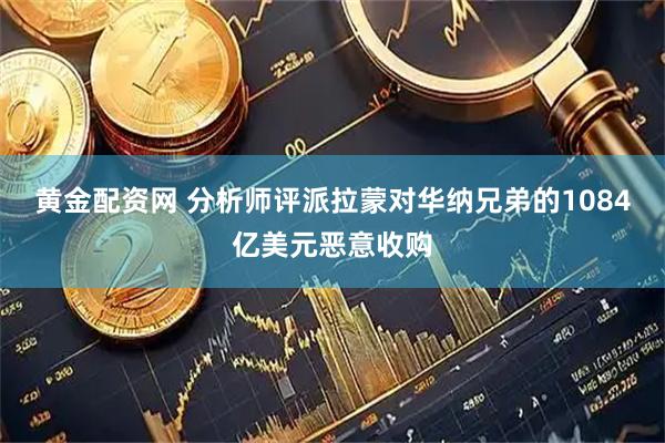 黄金配资网 分析师评派拉蒙对华纳兄弟的1084亿美元恶意收购