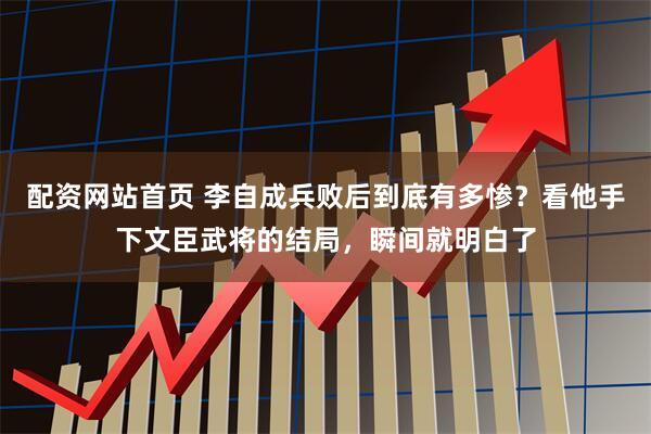 配资网站首页 李自成兵败后到底有多惨？看他手下文臣武将的结局，瞬间就明白了