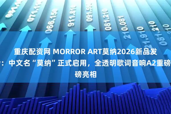 重庆配资网 MORROR ART莫纳2026新品发布会：中文名“莫纳”正式启用，全透明歌词音响A2重磅亮相